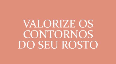 Valorize os contornos do seu rosto!